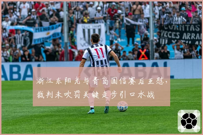 浙江东阳光与青岛国信赛后互怼，裁判未吹罚关键走步引口水战