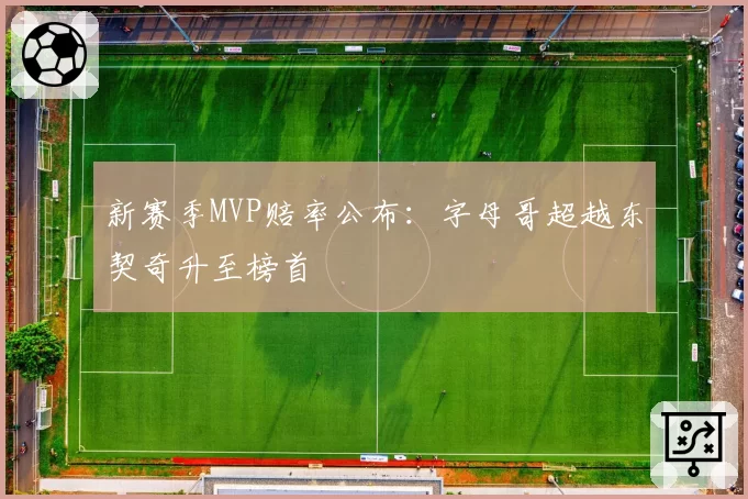 新赛季MVP赔率公布:字母哥超越东契奇升至榜首