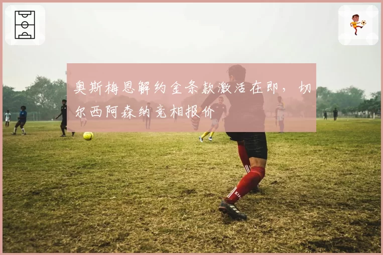 奥斯梅恩解约金条款激活在即，切尔西阿森纳竞相报价