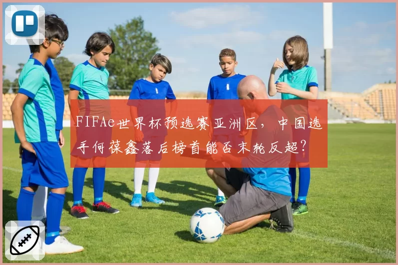 FIFAe世界杯预选赛亚洲区,中国选手何葆鑫落后榜首能否末轮反超?
