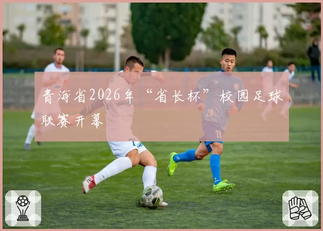 青海省2026年“省长杯”校园足球联赛开幕