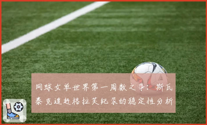 网球女单世界第一周数之争:斯瓦泰克追赶格拉芙纪录的稳定性分析