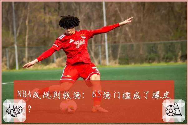 NBA改规则救场：65场门槛成了橡皮筋？
