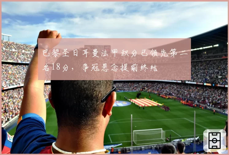 巴黎圣日耳曼法甲积分已领先第二名18分,争冠悬念提前终结