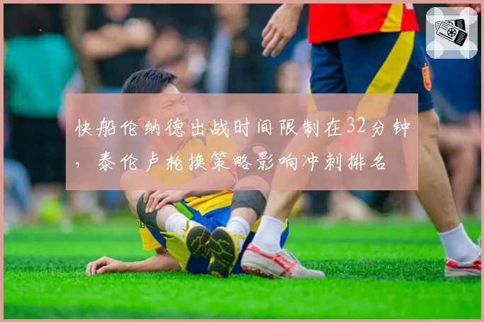快船伦纳德出战时间限制在32分钟，泰伦卢轮换策略影响冲刺排名
