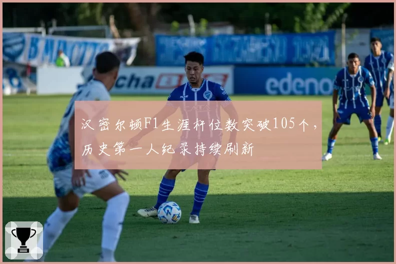 汉密尔顿F1生涯杆位数突破105个,历史第一人纪录持续刷新