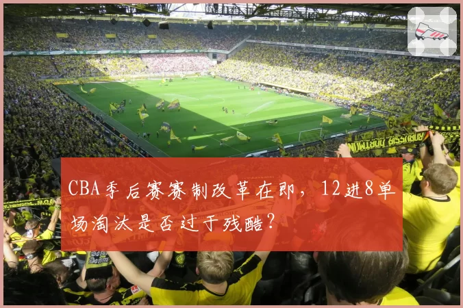 CBA季后赛赛制改革在即，12进8单场淘汰是否过于残酷？