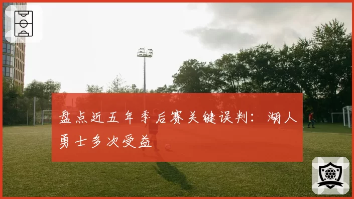 盘点近五年季后赛关键误判:湖人勇士多次受益