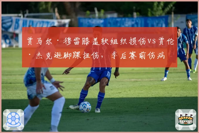 贾马尔·穆雷膝盖软组织损伤vs贾伦·杰克逊脚踝扭伤，季后赛前伤病恢复赛跑