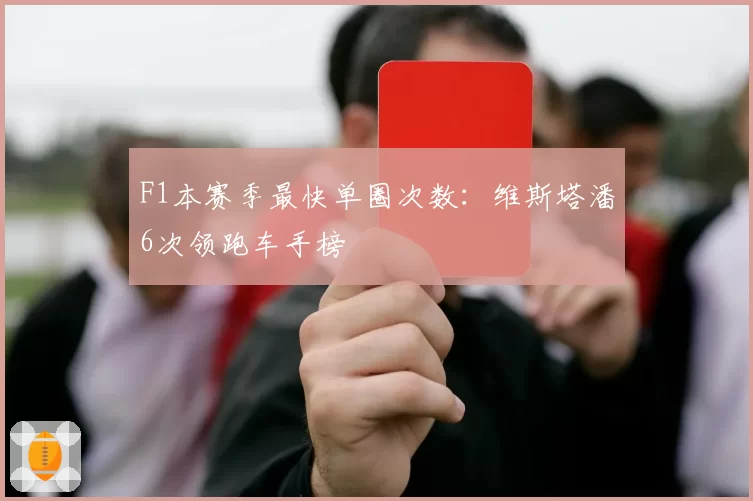 F1本赛季最快单圈次数：维斯塔潘6次领跑车手榜