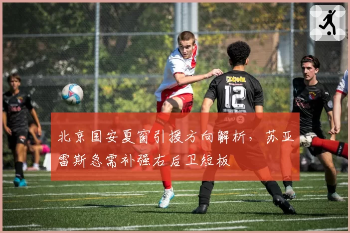 北京国安夏窗引援方向解析，苏亚雷斯急需补强右后卫短板